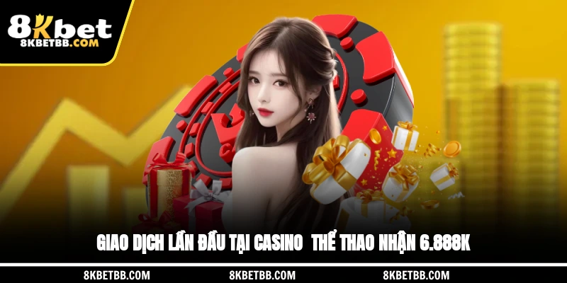 Giao dịch lần đầu tại casino - thể thao nhận 6.888K
