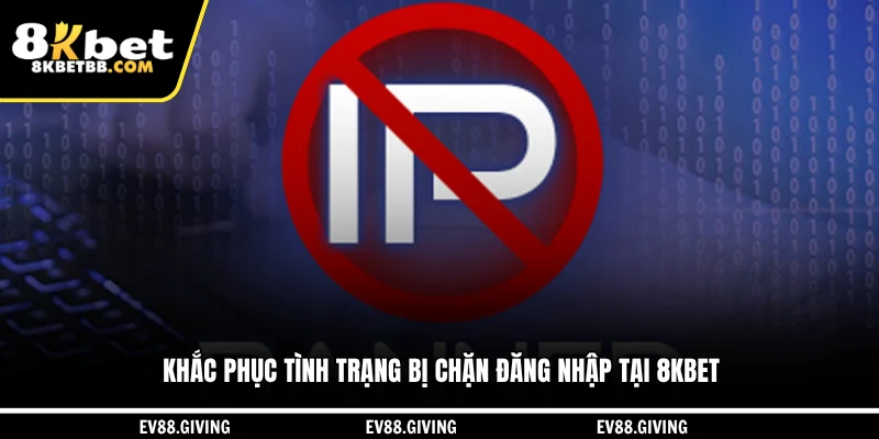 Khắc phục tình trạng bị chặn đăng nhập tại 8KBET