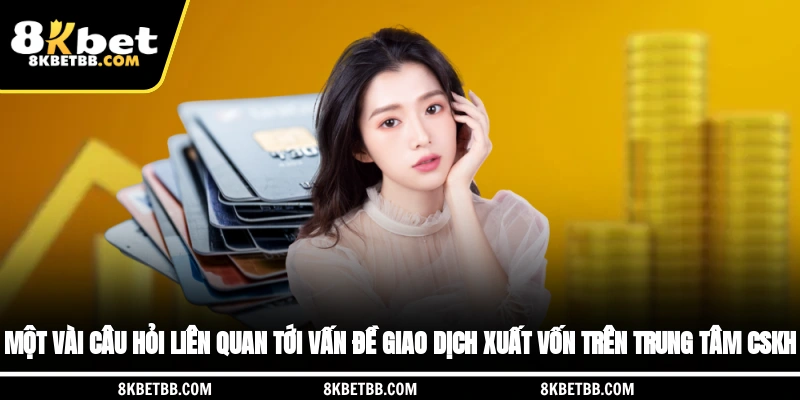 Câu hỏi liên quan tới vấn đề giao dịch xuất vốn trên trung tâm CSKH