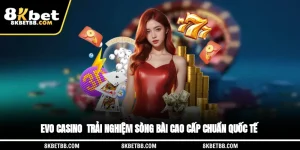 EVO Casino - Trải Nghiệm Sòng Bài Cao Cấp Chuẩn Quốc Tế