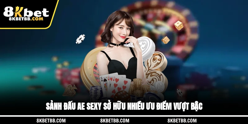 Sảnh đấu AE Sexy sở hữu nhiều ưu điểm vượt bậc