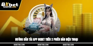Hướng Dẫn Tải App 8KBET Trên 2 Phiên Bản Điện Thoại