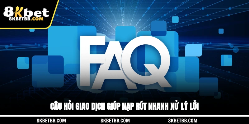 Câu hỏi giao dịch giúp nạp rút nhanh, xử lý lỗi