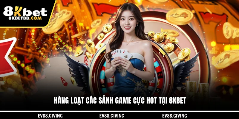 Hàng loạt các sảnh game cực hot tại 8KBET