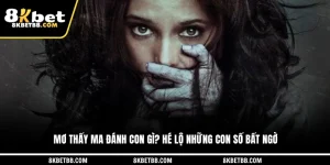 Mơ Thấy Ma Đánh Con Gì? Hé Lộ Những Con Số Bất Ngờ