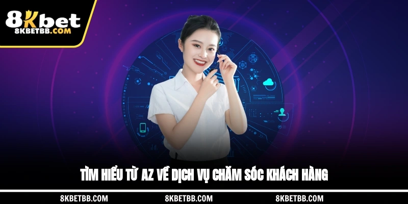 Tìm hiểu từ A-Z về dịch vụ chăm sóc khách hàng